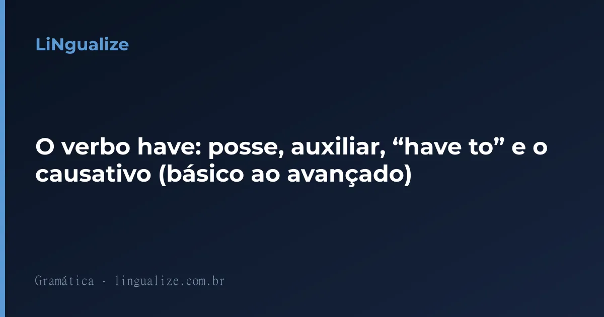O verbo have: posse, auxiliar, “have to” e o causativo (básico ao avançado)