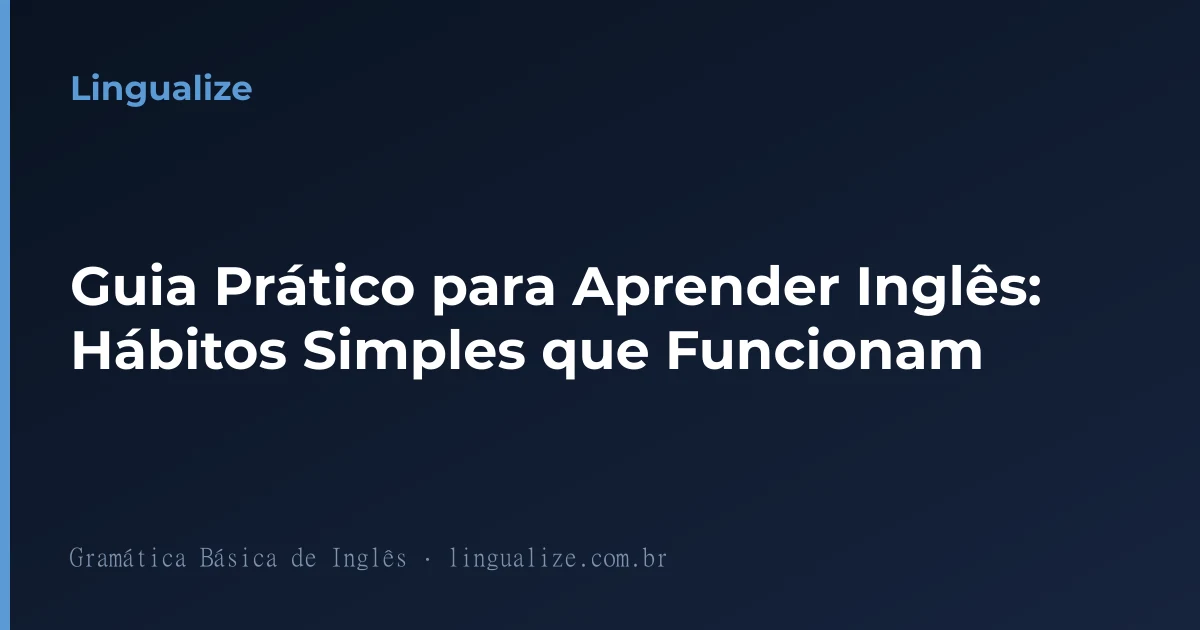 Guia Prático para Aprender Inglês: Hábitos Simples que Funcionam