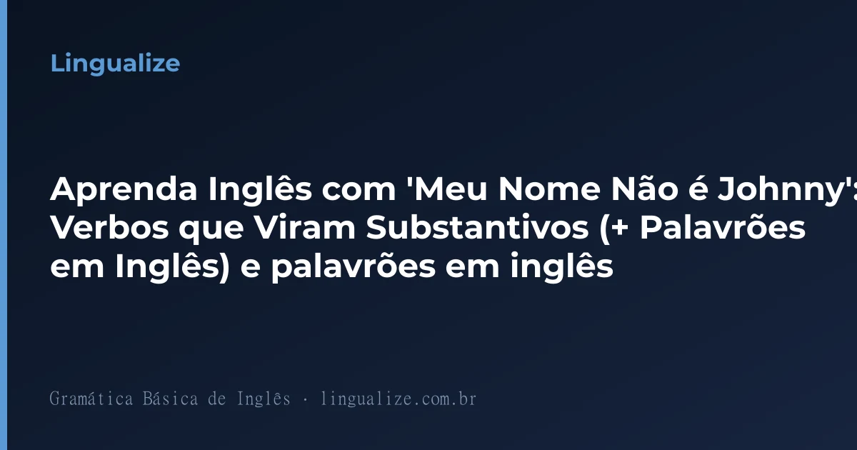 Aprenda Inglês com 'Meu Nome Não é Johnny': Verbos que Viram Substantivos (+ Palavrões em Inglês) e palavrões em inglês