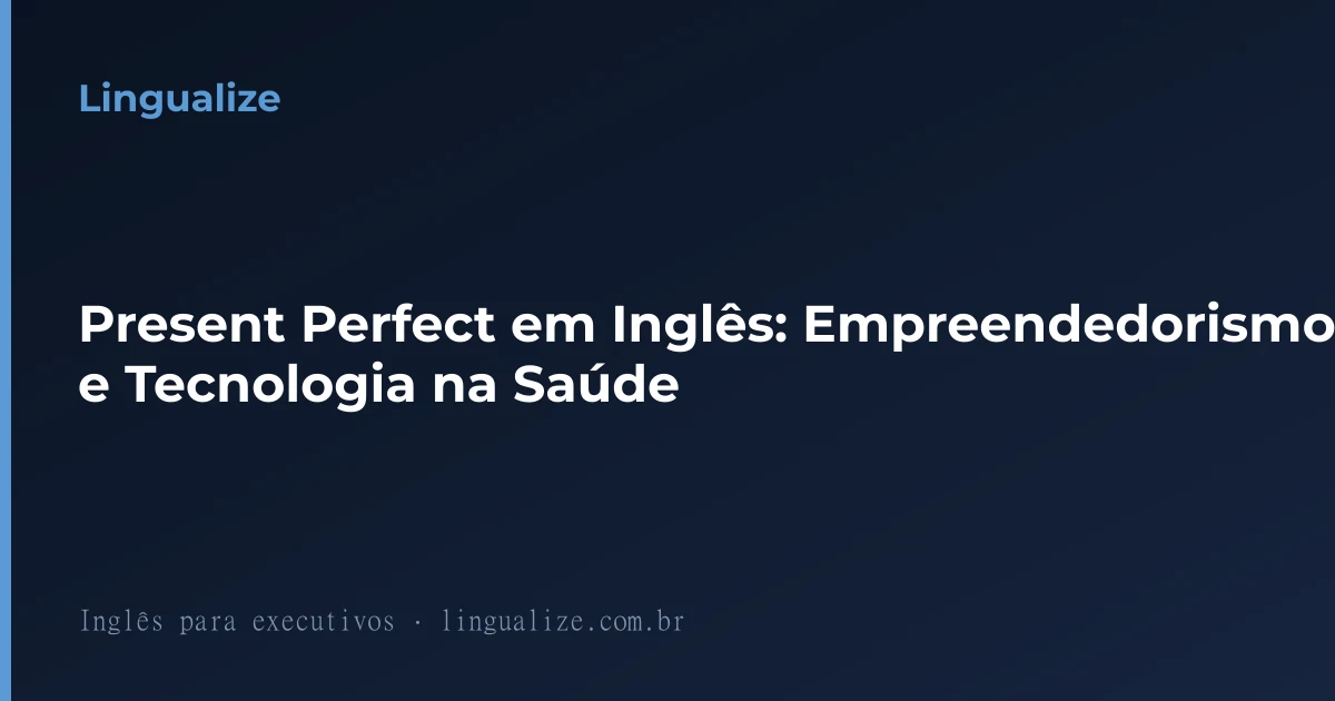 Present Perfect em Inglês: Empreendedorismo e Tecnologia na Saúde