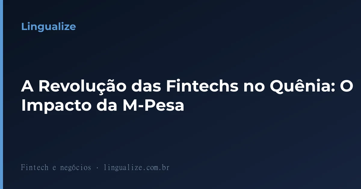 A Revolução das Fintechs no Quênia: O Impacto da M-Pesa