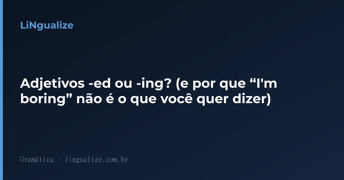 Adjetivos -ed ou -ing? (e por que “I'm boring” não é o que você quer dizer)
