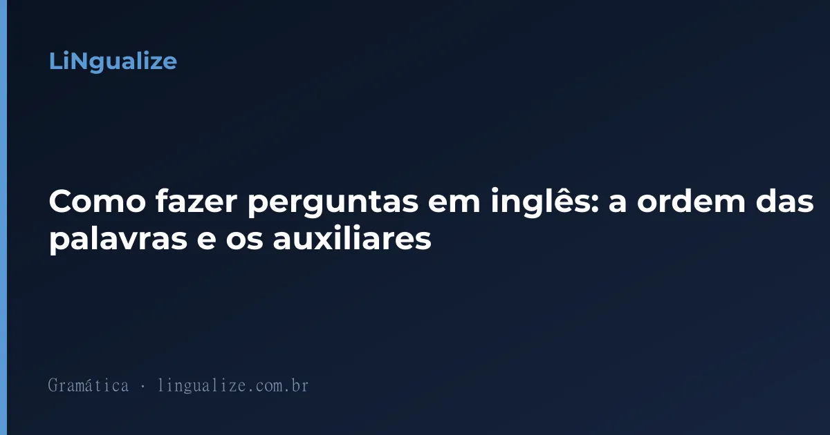 Como fazer perguntas em inglês: a ordem das palavras e os auxiliares