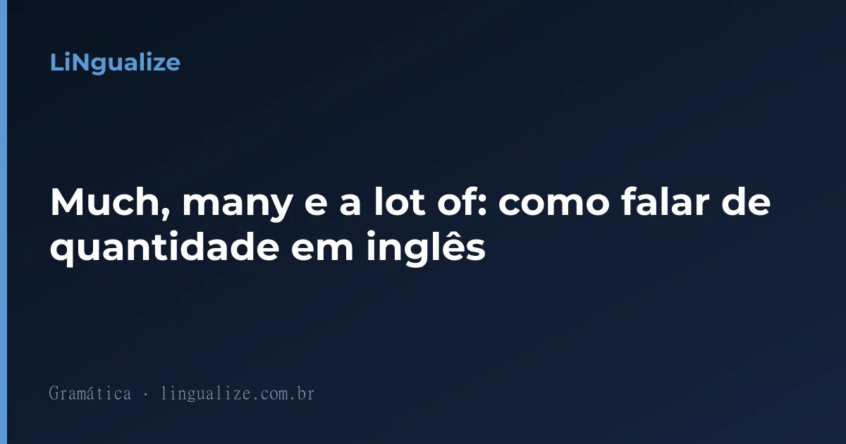 Much, many e a lot of: como falar de quantidade em inglês