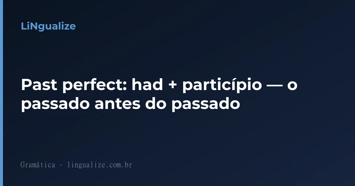 Past perfect: had + particípio — o passado antes do passado
