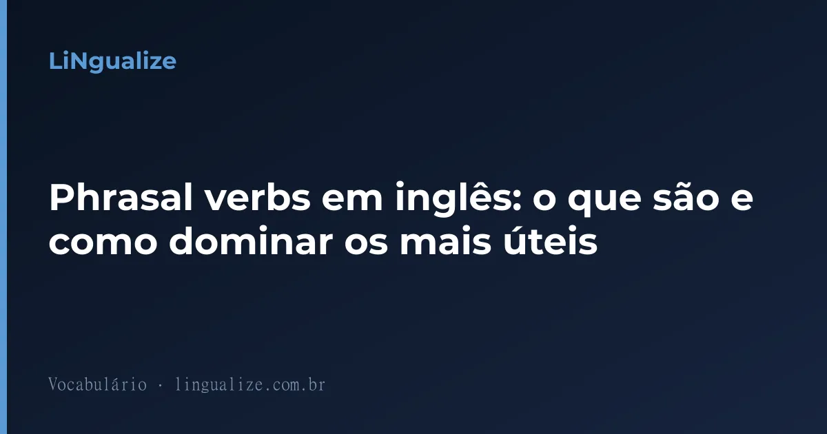 Phrasal verbs em inglês: o que são e como dominar os mais úteis